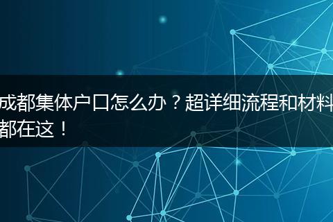 成都集体户口怎么办?超详细流程和材料都在这!