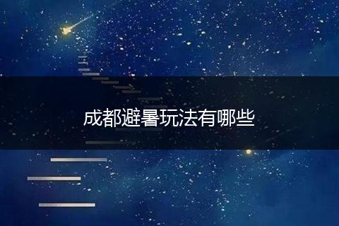 成都避暑玩法有哪些