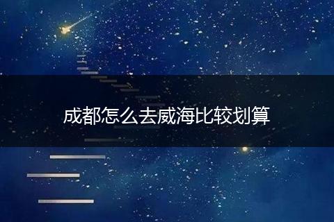 成都怎么去威海比较划算