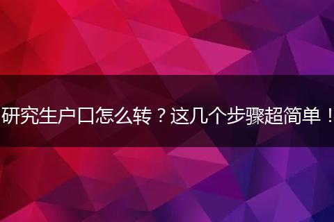 研究生户口怎么转?这几个步骤超简单!