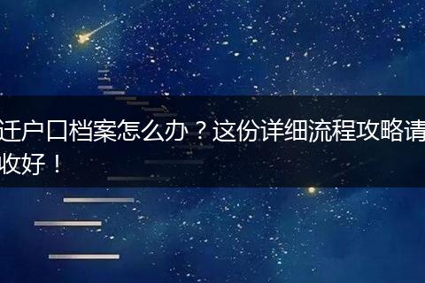 迁户口档案怎么办?这份详细流程攻略请收好!