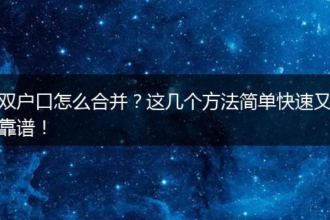 双户口怎么合并?这几个方法简单快速又靠谱!