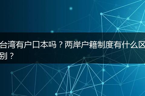 台湾有户口本吗?两岸户籍制度有什么区别?