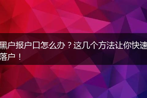 黑户报户口怎么办?这几个方法让你快速落户!