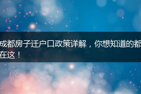成都房子迁户口政策详解,你想知道的都在这!