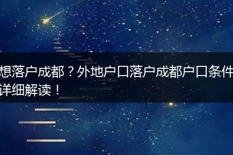 想落户成都?外地户口落户成都户口条件详细解读!