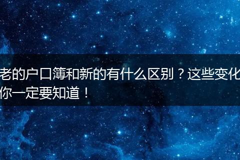 老的户口簿和新的有什么区别?这些变化你一定要知道!
