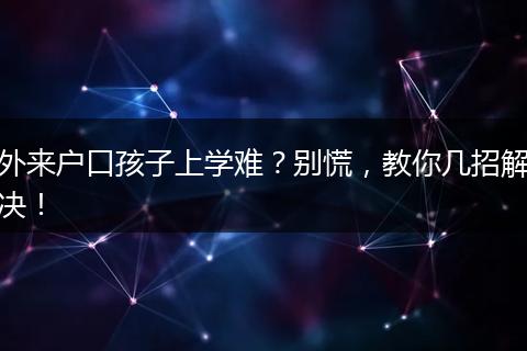 外来户口孩子上学难?别慌,教你几招解决!