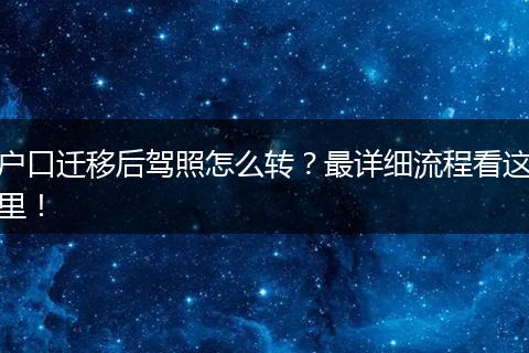 户口迁移后驾照怎么转?最详细流程看这里!