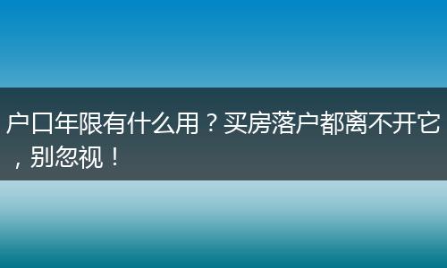 户口年限有什么用?买房落户都离不开它,别忽视!