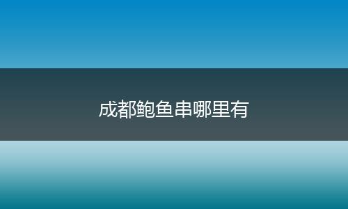 成都鲍鱼串哪里有