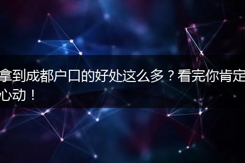 拿到成都户口的好处这么多?看完你肯定心动!