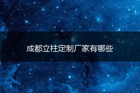 成都立柱定制厂家有哪些