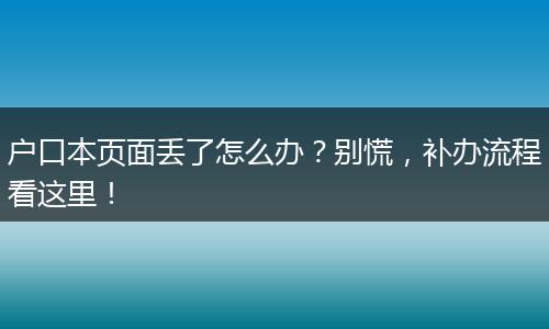户口本页面丢了怎么办?别慌,补办流程看这里!