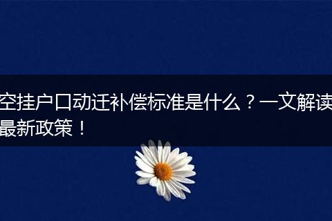 空挂户口动迁补偿标准是什么?一文解读最新政策!