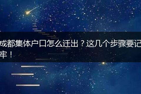 成都集体户口怎么迁出?这几个步骤要记牢!