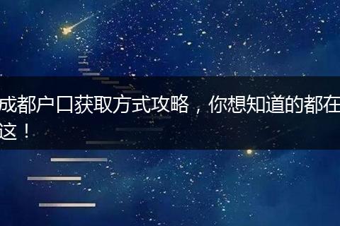成都户口获取方式攻略,你想知道的都在这!