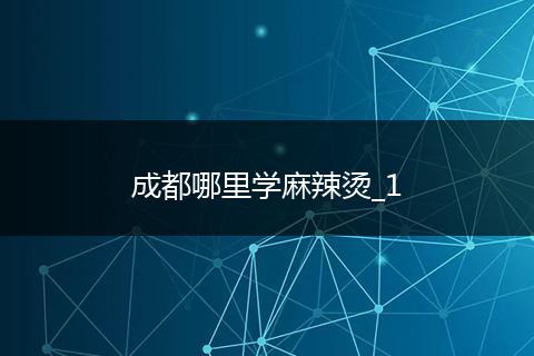 成都哪里学麻辣烫_1