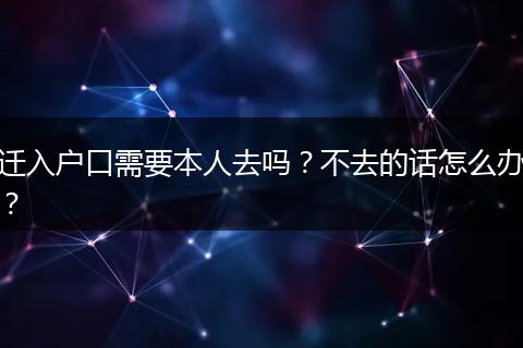 迁入户口需要本人去吗?不去的话怎么办?
