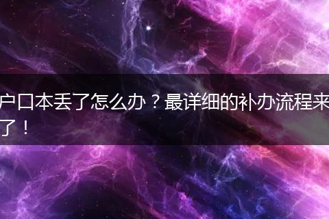 户口本丢了怎么办?最详细的补办流程来了!