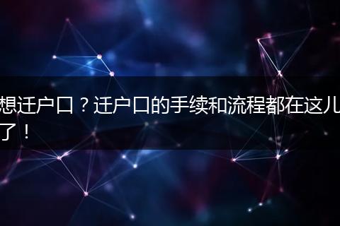 想迁户口?迁户口的手续和流程都在这儿了!