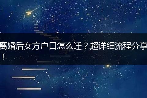 离婚后女方户口怎么迁?超详细流程分享!