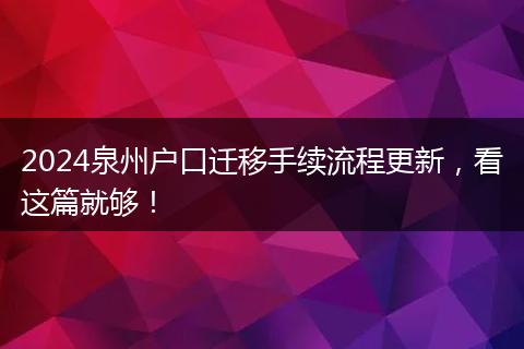 2024泉州户口迁移手续流程更新,看这篇就够!