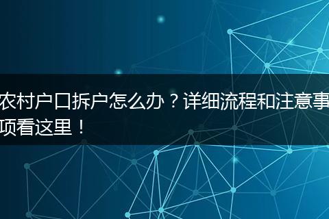 农村户口拆户怎么办?详细流程和注意事项看这里!