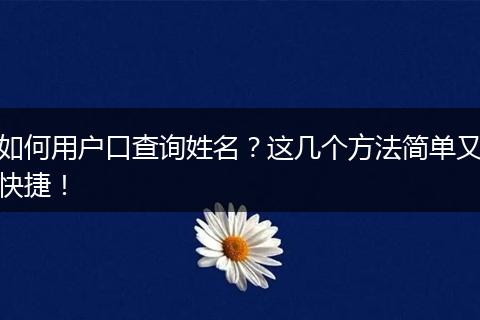 如何用户口查询姓名?这几个方法简单又快捷!