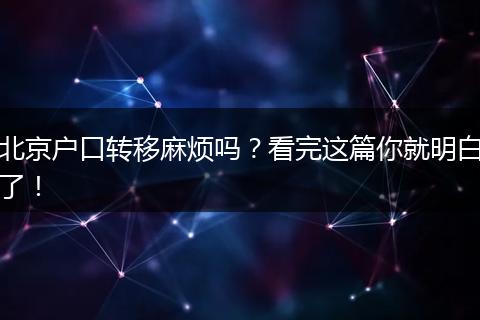 北京户口转移麻烦吗?看完这篇你就明白了!