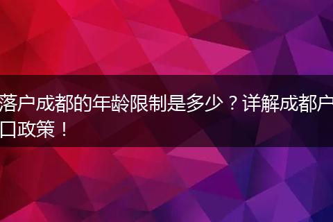 落户成都的年龄限制是多少？详解成都户口政策！