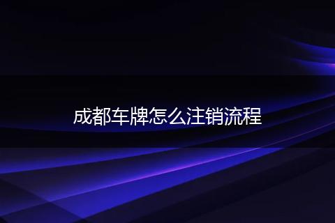 成都车牌怎么注销流程