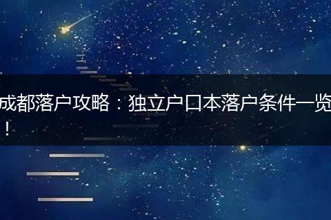 成都落户攻略：独立户口本落户条件一览！