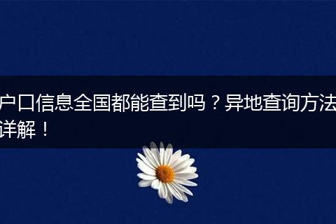 户口信息全国都能查到吗?异地查询方法详解!