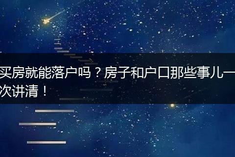 买房就能落户吗?房子和户口那些事儿一次讲清!