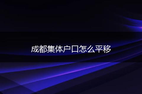 成都集体户口怎么平移