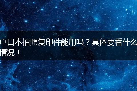户口本拍照复印件能用吗?具体要看什么情况!
