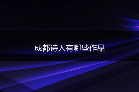 成都诗人有哪些作品