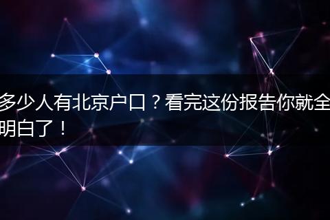 多少人有北京户口?看完这份报告你就全明白了!