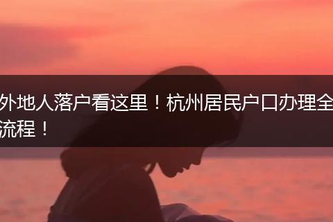 外地人落户看这里!杭州居民户口办理全流程!