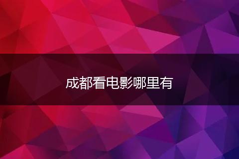 成都看电影哪里有