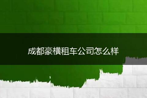 成都豪横租车公司怎么样