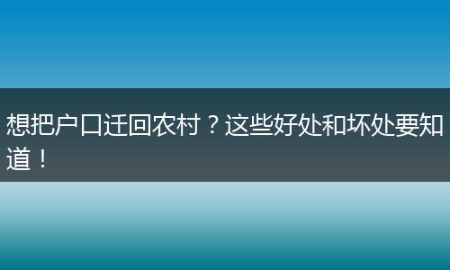 想把户口迁回农村?这些好处和坏处要知道!