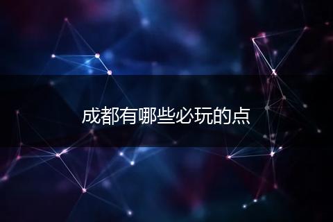 成都有哪些必玩的点
