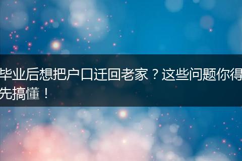 毕业后想把户口迁回老家?这些问题你得先搞懂!