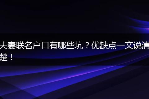 夫妻联名户口有哪些坑?优缺点一文说清楚!