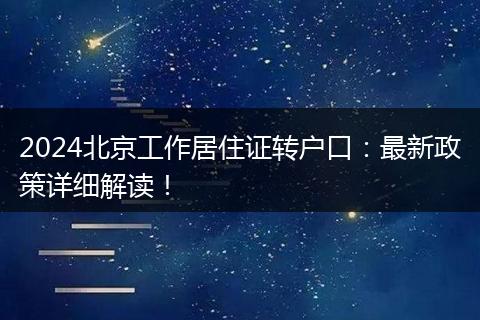 2024北京工作居住证转户口:最新政策详细解读!