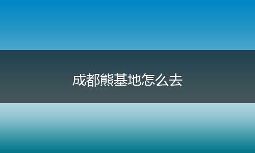 成都熊基地怎么去