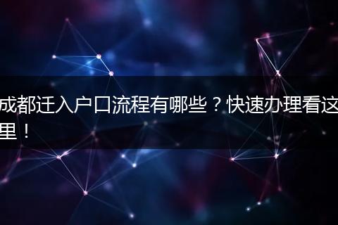 成都迁入户口流程有哪些?快速办理看这里!