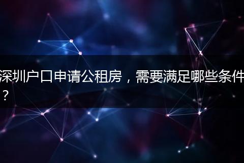 深圳户口申请公租房,需要满足哪些条件?